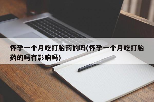 药流药如何购买怀孕一个月吃打胎药的吗(怀孕一个月吃打胎药的吗有影响吗)