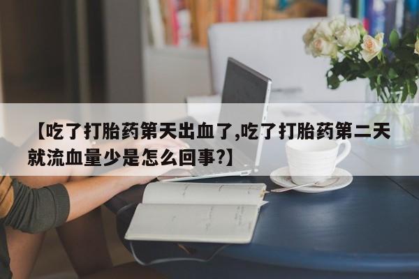 药流药如何购买【吃了打胎药第天出血了,吃了打胎药第二天就流血量少是怎么回事?】