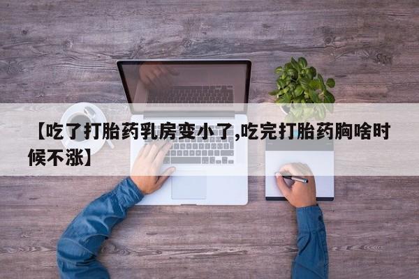 药流药如何购买【吃了打胎药乳房变小了,吃完打胎药胸啥时候不涨】
