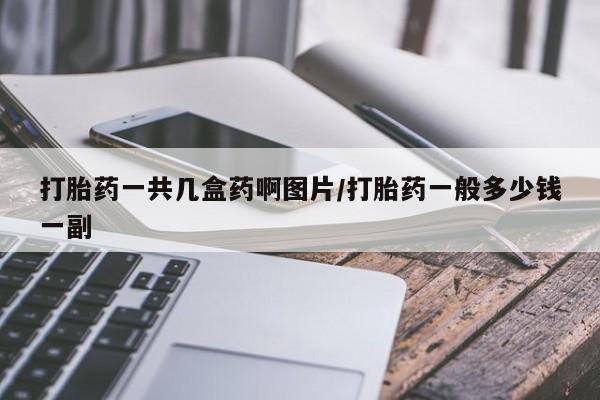 药流药如何购买打胎药一共几盒药啊图片/打胎药一般多少钱一副