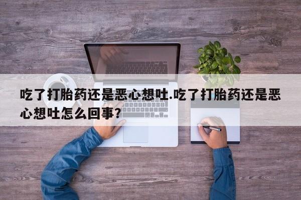 药流药如何购买吃了打胎药还是恶心想吐.吃了打胎药还是恶心想吐怎么回事?