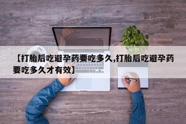 药流药如何购买【打胎后吃避孕药要吃多久,打胎后吃避孕药要吃多久才有效】