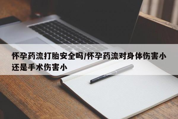 药流药如何购买怀孕药流打胎安全吗/怀孕药流对身体伤害小还是手术伤害小