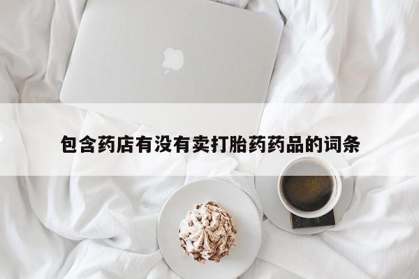 药流药如何购买包含药店有没有卖打胎药药品的词条