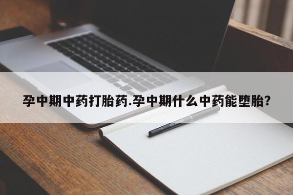 药流药如何购买孕中期中药打胎药.孕中期什么中药能堕胎？