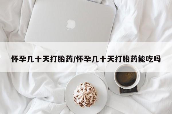 药流药如何购买怀孕几十天打胎药/怀孕几十天打胎药能吃吗