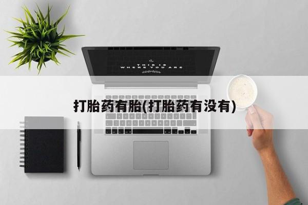 药流药如何购买打胎药有胎(打胎药有没有)