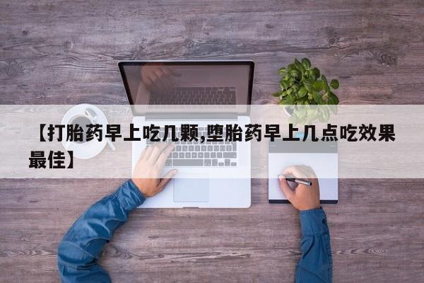 药流药如何购买【打胎药早上吃几颗,堕胎药早上几点吃效果最佳】