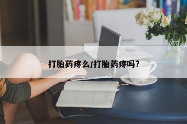 药流药如何购买打胎药疼么/打胎药疼吗?