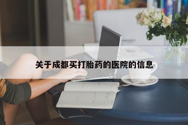 药流药如何购买关于成都买打胎药的医院的信息