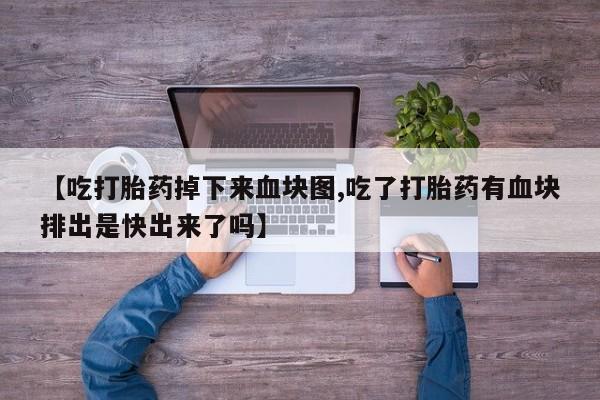 药流药如何购买【吃打胎药掉下来血块图,吃了打胎药有血块排出是快出来了吗】