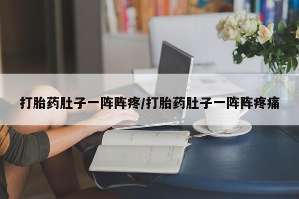 药流药如何购买打胎药肚子一阵阵疼/打胎药肚子一阵阵疼痛