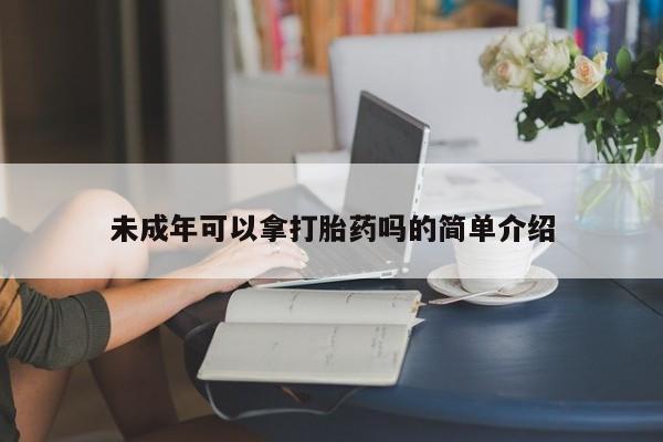 药流药如何购买未成年可以拿打胎药吗的简单介绍