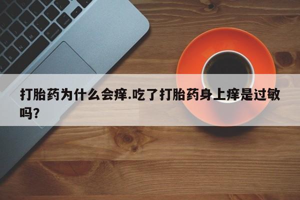 药流药如何购买打胎药为什么会痒.吃了打胎药身上痒是过敏吗？