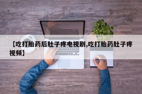 药流药如何购买【吃打胎药后肚子疼电视剧,吃打胎药肚子疼视频】