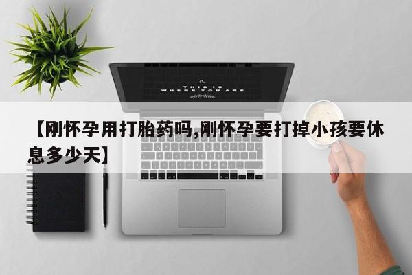 药流药如何购买【刚怀孕用打胎药吗,刚怀孕要打掉小孩要休息多少天】