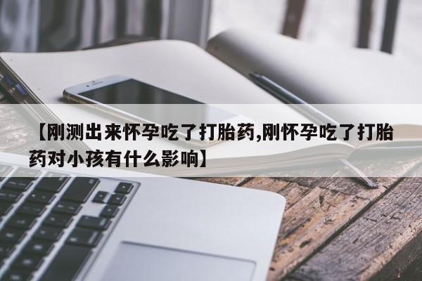 药流药如何购买【刚测出来怀孕吃了打胎药,刚怀孕吃了打胎药对小孩有什么影响】