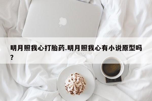 药流药如何购买明月照我心打胎药.明月照我心有小说原型吗？