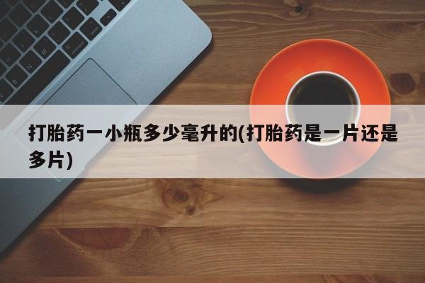 药流药如何购买打胎药一小瓶多少毫升的(打胎药是一片还是多片)