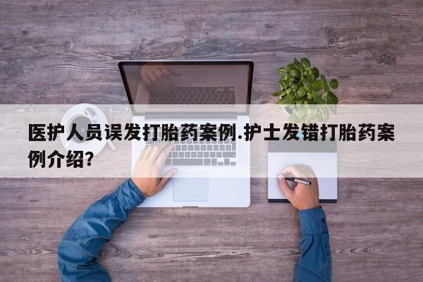 药流药如何购买医护人员误发打胎药案例.护士发错打胎药案例介绍?