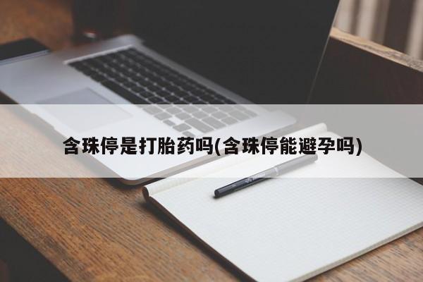 药流药如何购买含珠停是打胎药吗(含珠停能避孕吗)