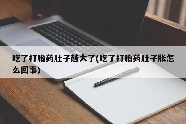药流药如何购买吃了打胎药肚子越大了(吃了打胎药肚子胀怎么回事)