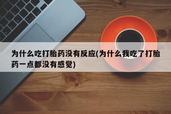 药流药如何购买为什么吃打胎药没有反应(为什么我吃了打胎药一点都没有感觉)