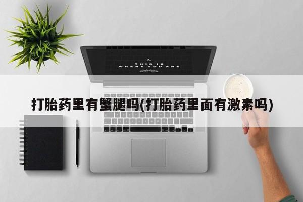 药流药如何购买打胎药里有蟹腿吗(打胎药里面有激素吗)
