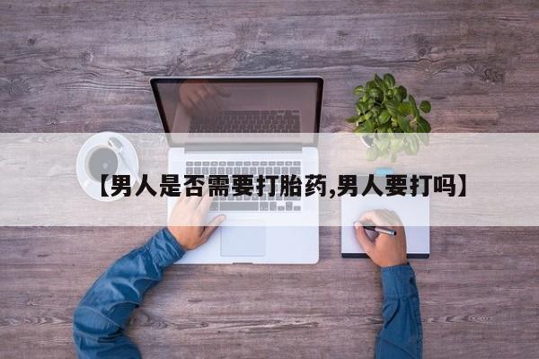 药流药如何购买【男人是否需要打胎药,男人要打吗】